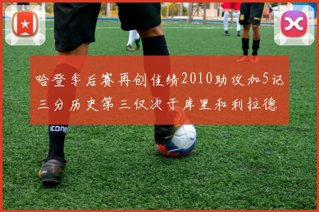 哈登季后赛再创佳绩2010助攻加5记三分历史第三仅次于库里和利拉德
