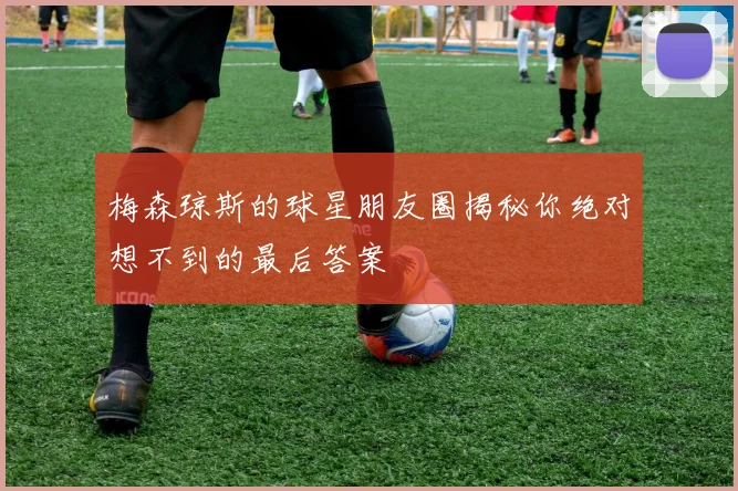 梅森琼斯的球星朋友圈揭秘你绝对想不到的最后答案