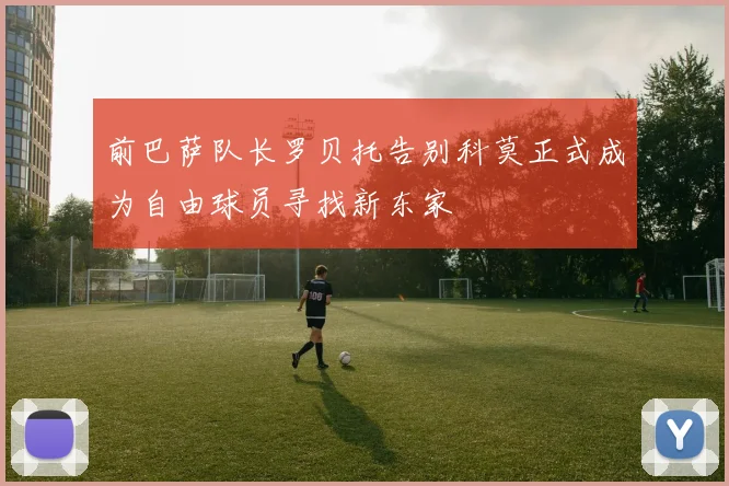 前巴萨队长罗贝托告别科莫正式成为自由球员寻找新东家