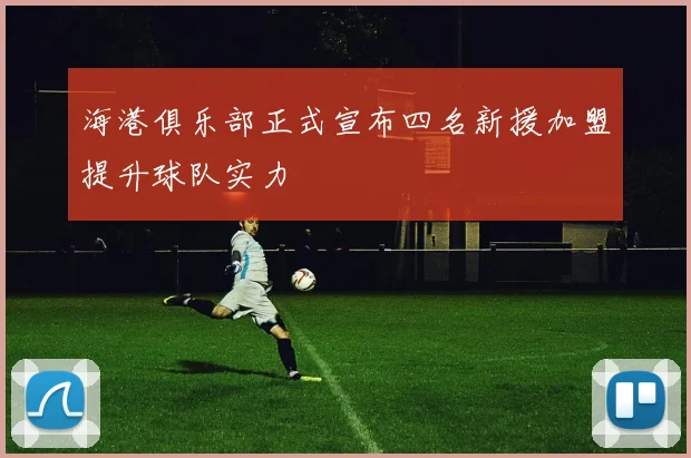 海港俱乐部正式宣布四名新援加盟提升球队实力