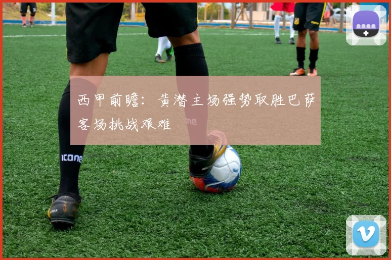 西甲前瞻：黄潜主场强势取胜巴萨客场挑战艰难