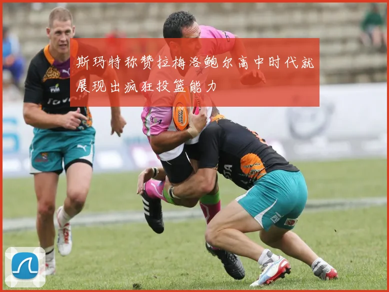 斯玛特称赞拉梅洛鲍尔高中时代就展现出疯狂投篮能力