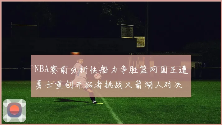 NBA赛前分析快船力争胜篮网国王遭勇士重创开拓者挑战火箭湖人对决雄鹿艰难
