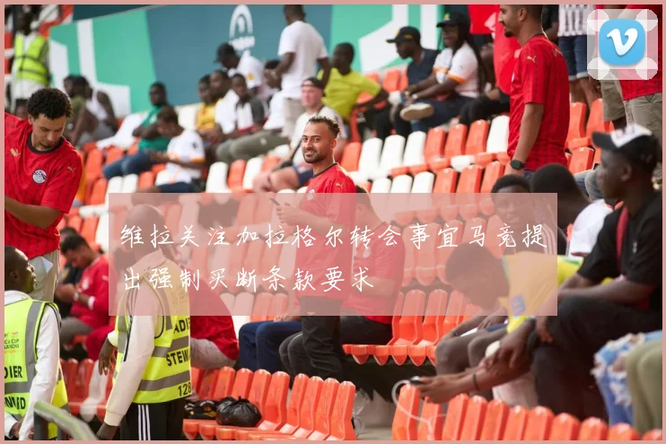 维拉关注加拉格尔转会事宜马竞提出强制买断条款要求