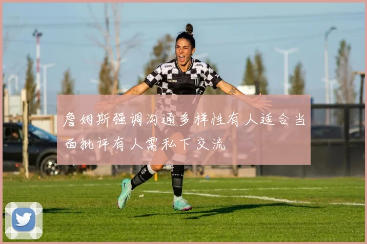 詹姆斯强调沟通多样性有人适合当面批评有人需私下交流