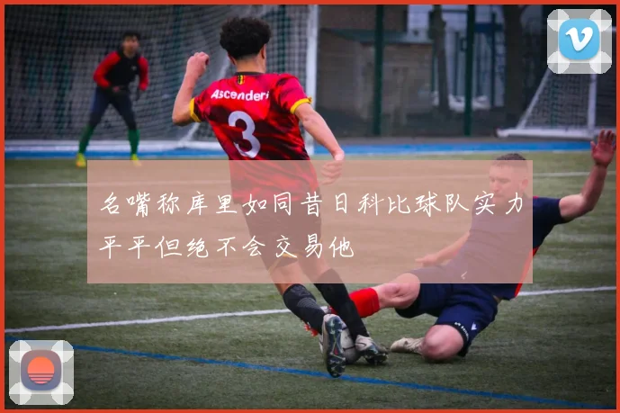 名嘴称库里如同昔日科比球队实力平平但绝不会交易他