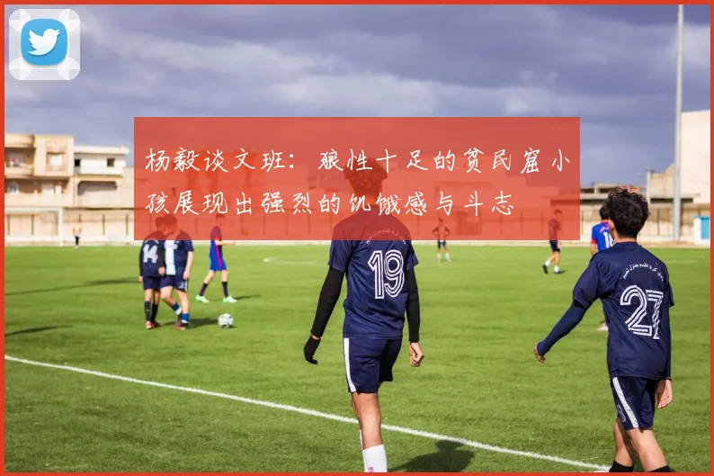 杨毅谈文班：狼性十足的贫民窟小孩展现出强烈的饥饿感与斗志